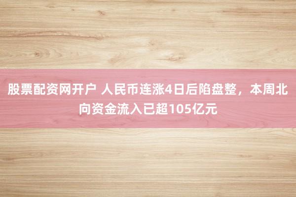 股票配资网开户 人民币连涨4日后陷盘整，本周北向资金流入已超105亿元