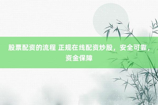 股票配资的流程 正规在线配资炒股，安全可靠，资金保障