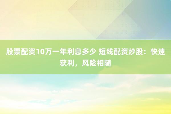 股票配资10万一年利息多少 短线配资炒股：快速获利，风险相随