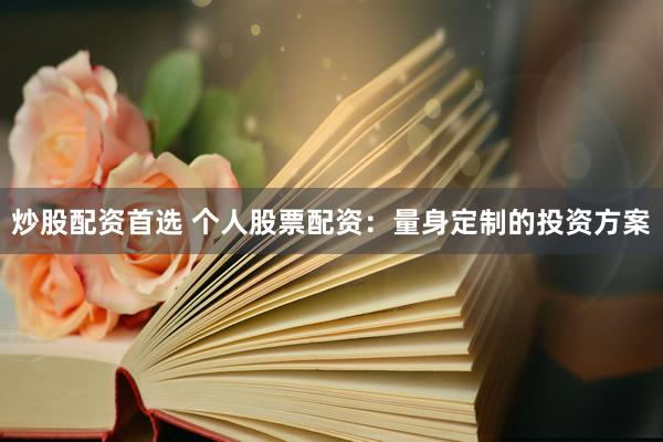 炒股配资首选 个人股票配资：量身定制的投资方案