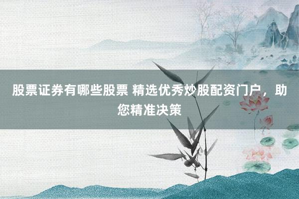 股票证券有哪些股票 精选优秀炒股配资门户，助您精准决策