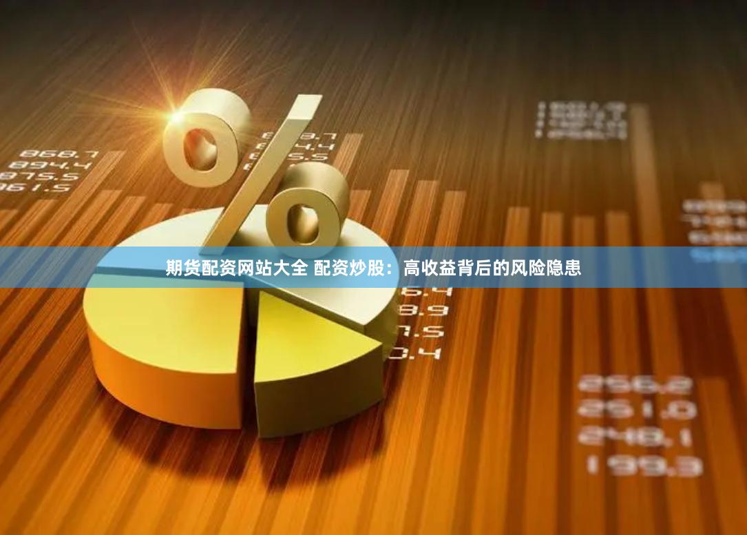 期货配资网站大全 配资炒股：高收益背后的风险隐患