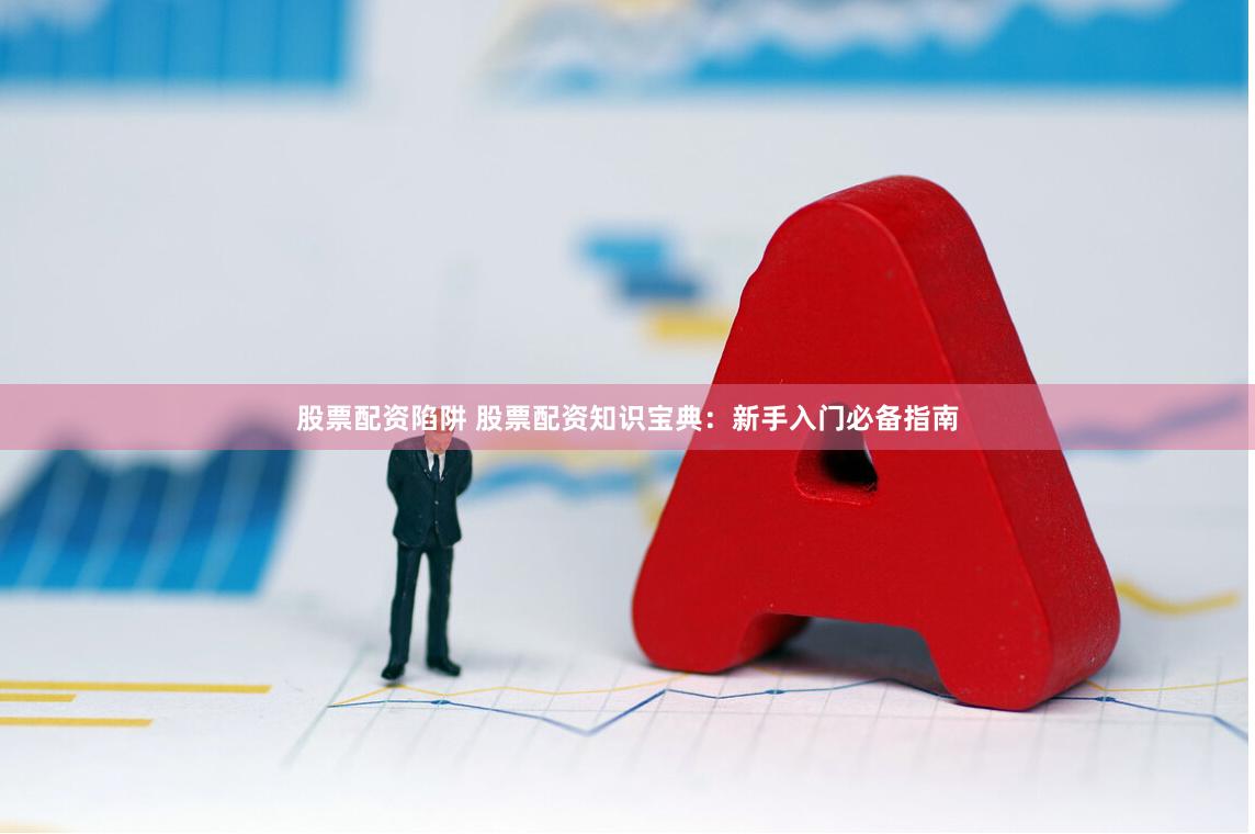 股票配资陷阱 股票配资知识宝典：新手入门必备指南