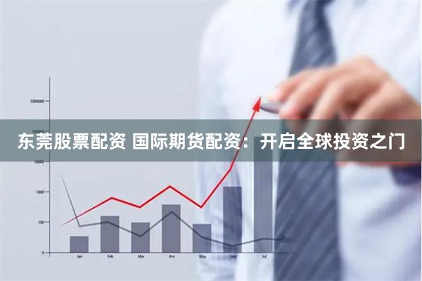 东莞股票配资 国际期货配资：开启全球投资之门