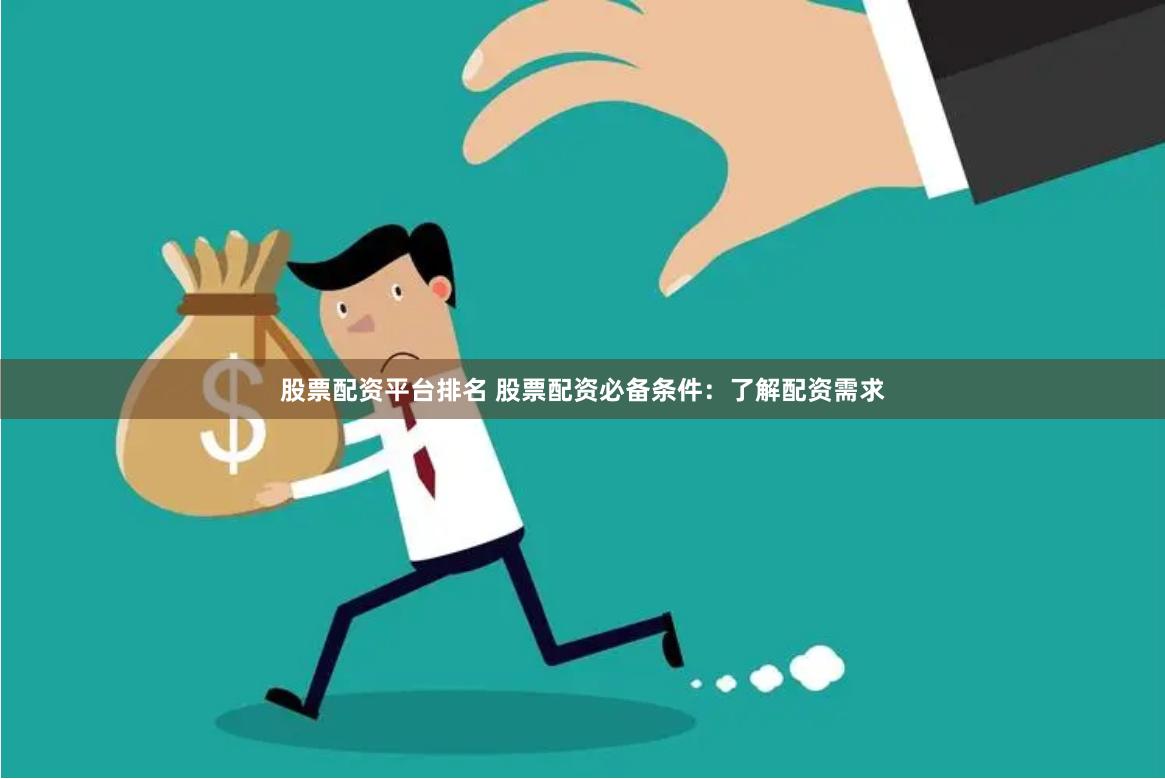 股票配资平台排名 股票配资必备条件：了解配资需求
