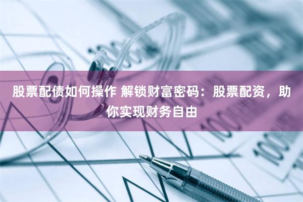 股票配债如何操作 解锁财富密码：股票配资，助你实现财务自由