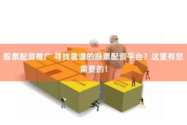 股票配资推广 寻找靠谱的股票配资平台？这里有您需要的！