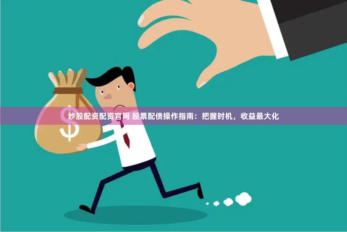 炒股配资配资官网 股票配债操作指南：把握时机，收益最大化