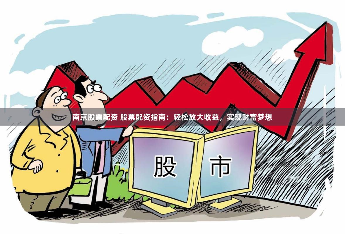 南京股票配资 股票配资指南：轻松放大收益，实现财富梦想