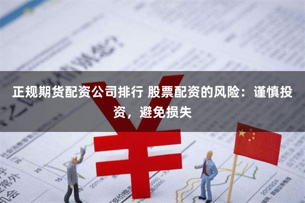 正规期货配资公司排行 股票配资的风险：谨慎投资，避免损失