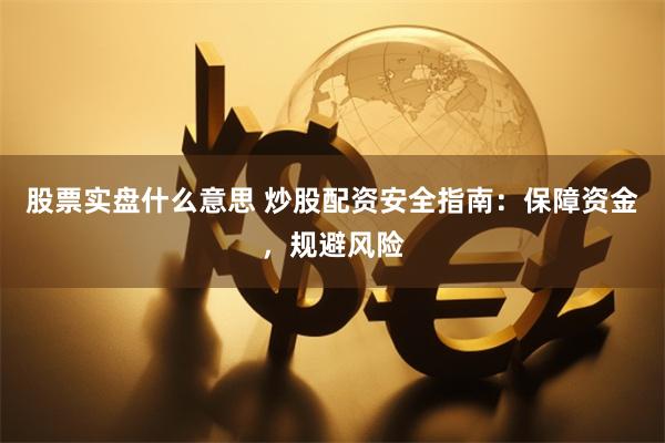 股票实盘什么意思 炒股配资安全指南：保障资金，规避风险