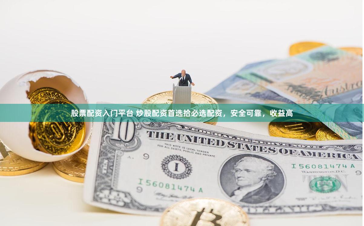 股票配资入门平台 炒股配资首选拾必选配资，安全可靠，收益高