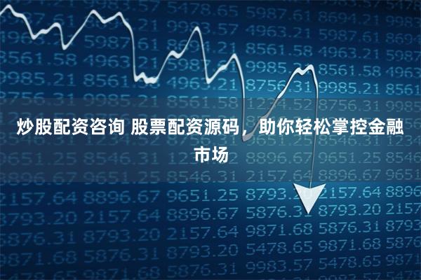 炒股配资咨询 股票配资源码，助你轻松掌控金融市场