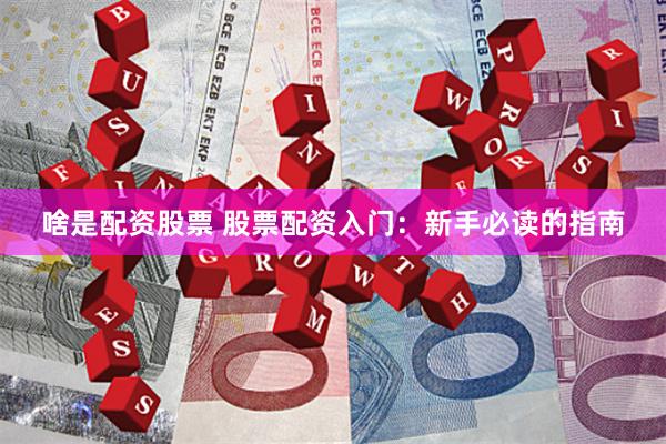 啥是配资股票 股票配资入门：新手必读的指南