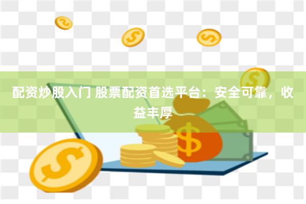 配资炒股入门 股票配资首选平台：安全可靠，收益丰厚