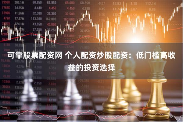 可靠股票配资网 个人配资炒股配资：低门槛高收益的投资选择