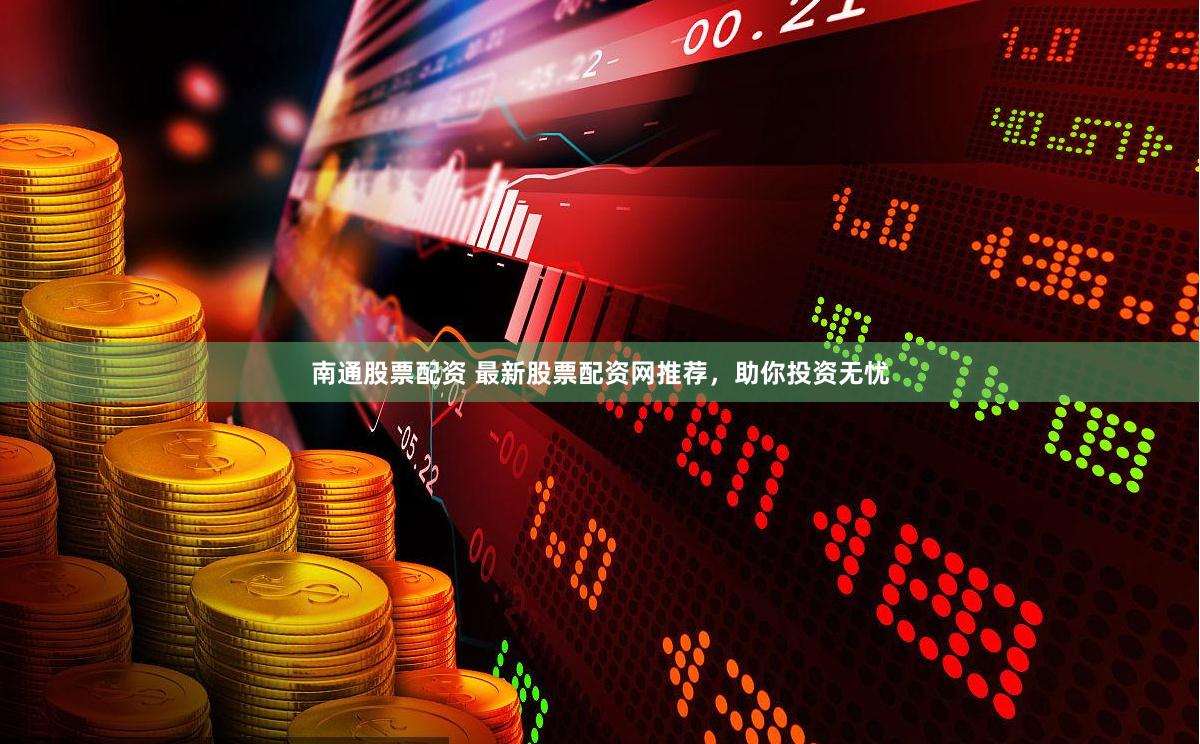 南通股票配资 最新股票配资网推荐，助你投资无忧