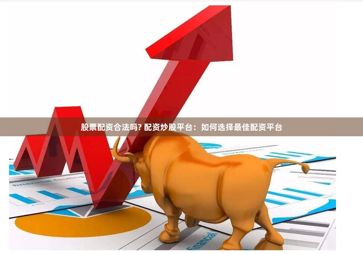 股票配资合法吗? 配资炒股平台：如何选择最佳配资平台