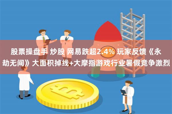 股票操盘手 炒股 网易跌超2.4% 玩家反馈《永劫无间》大面