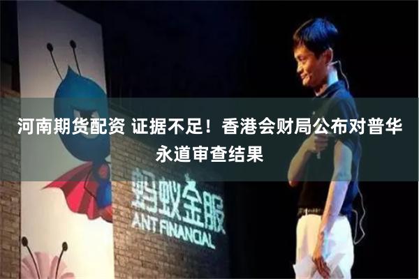 河南期货配资 证据不足！香港会财局公布对普华永道审查结果