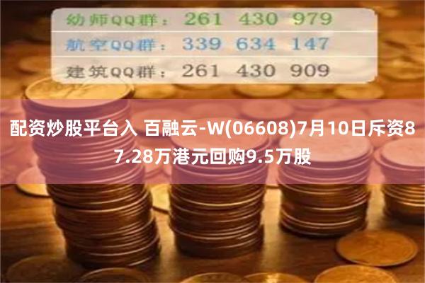配资炒股平台入 百融云-W(06608)7月10日斥资87.28万港元回购9.5万股