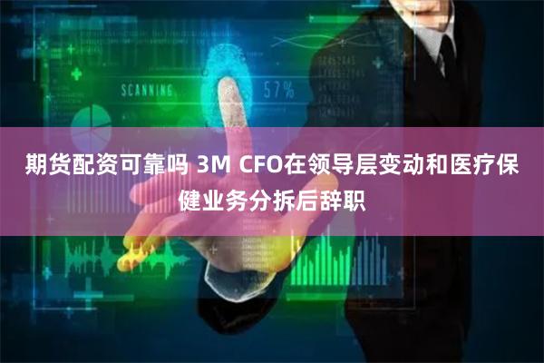 期货配资可靠吗 3M CFO在领导层变动和医疗保健业务分拆后辞职