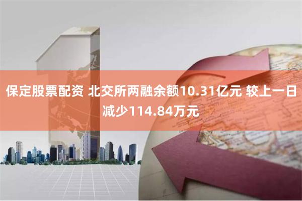保定股票配资 北交所两融余额10.31亿元 较上一日减少114.84万元
