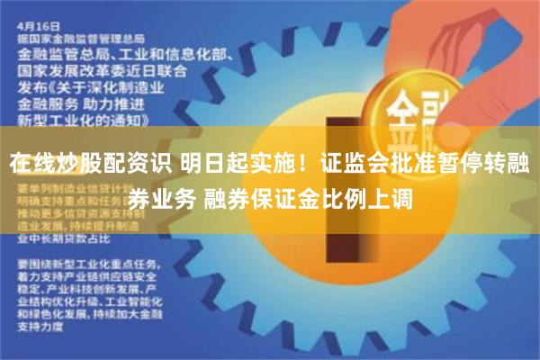 在线炒股配资识 明日起实施！证监会批准暂停转融券业务 融券保证金比例上调