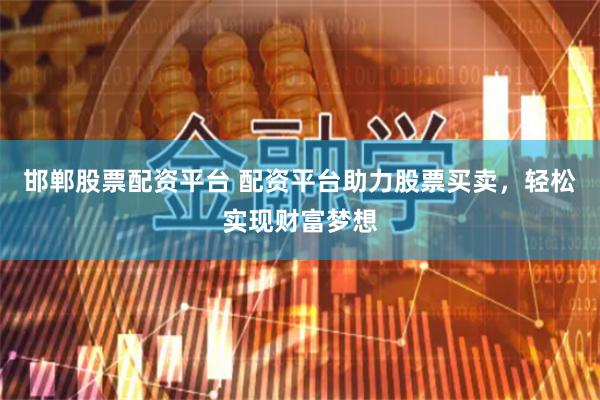 邯郸股票配资平台 配资平台助力股票买卖，轻松实现财富梦想