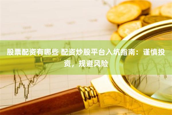 股票配资有哪些 配资炒股平台入坑指南：谨慎投资，规避风险