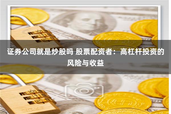 证券公司就是炒股吗 股票配资者：高杠杆投资的风险与收益