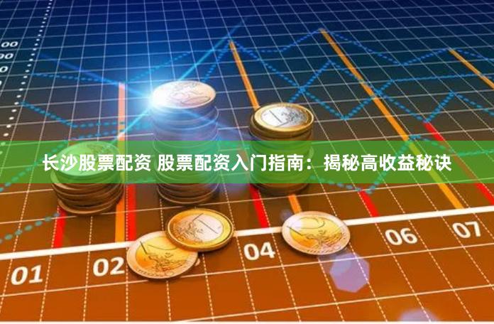 长沙股票配资 股票配资入门指南：揭秘高收益秘诀