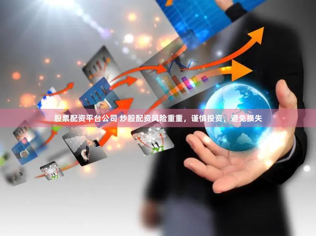 股票配资平台公司 炒股配资风险重重，谨慎投资，避免损失