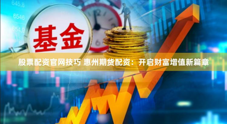 股票配资官网技巧 惠州期货配资：开启财富增值新篇章