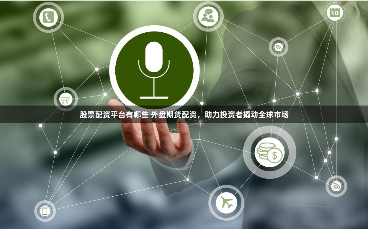 股票配资平台有哪些 外盘期货配资，助力投资者撬动全球市场