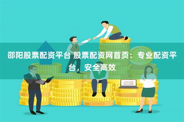 邵阳股票配资平台 股票配资网首页:专业配资平台,安全高效