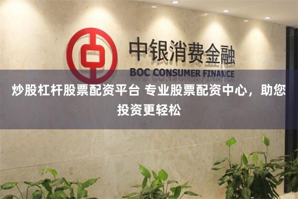 炒股杠杆股票配资平台 专业股票配资中心，助您投资更轻松